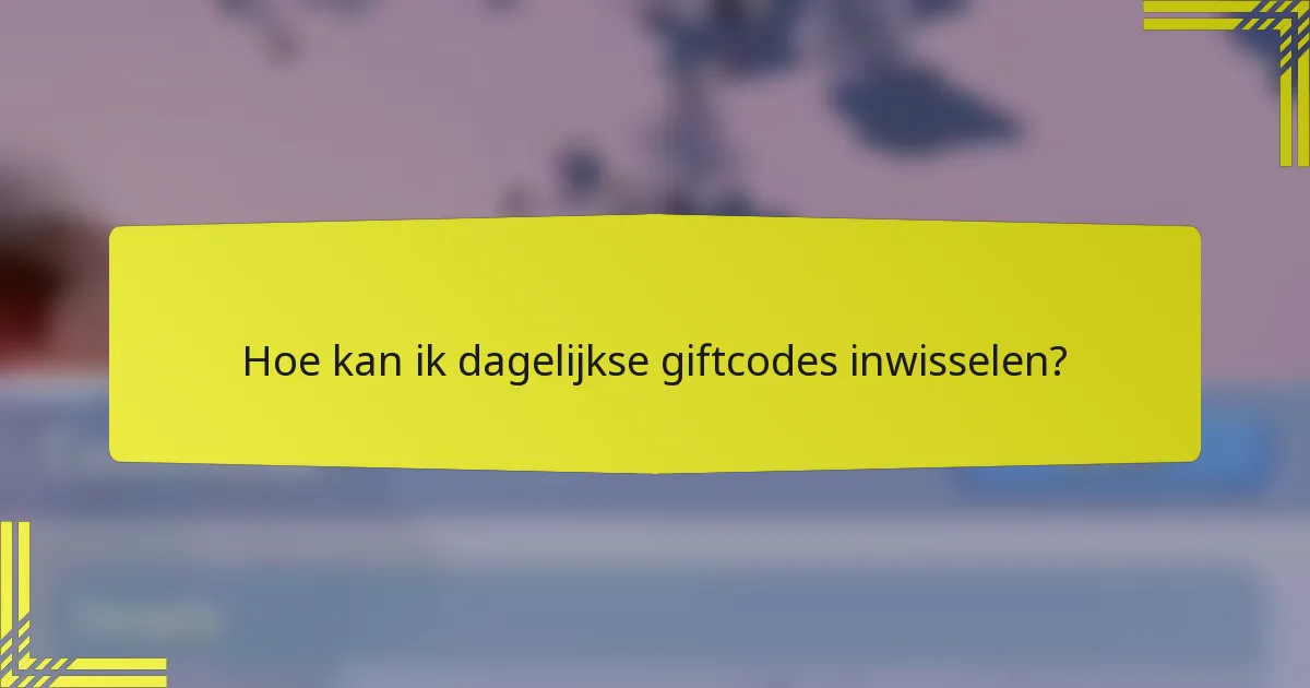 Hoe kan ik dagelijkse giftcodes inwisselen?