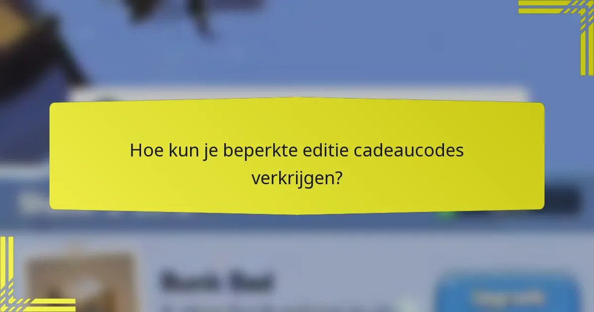 Hoe kun je beperkte editie cadeaucodes verkrijgen?