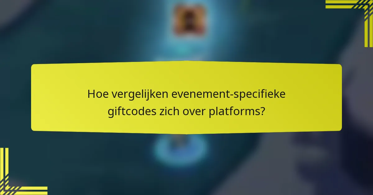 Hoe vergelijken evenement-specifieke giftcodes zich over platforms?