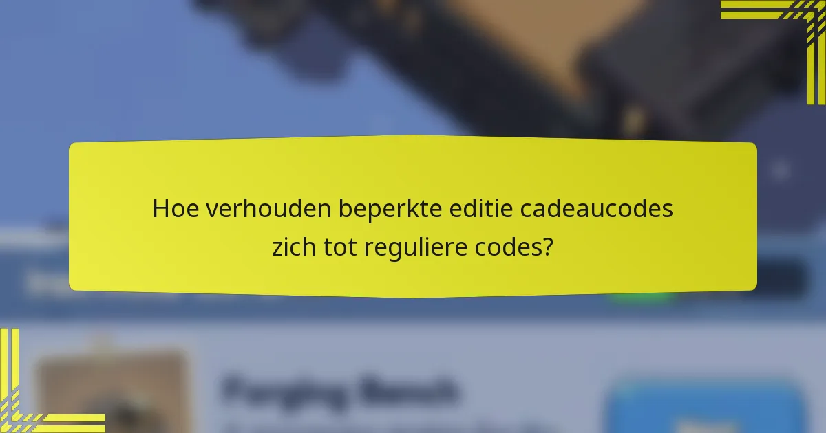 Hoe verhouden beperkte editie cadeaucodes zich tot reguliere codes?