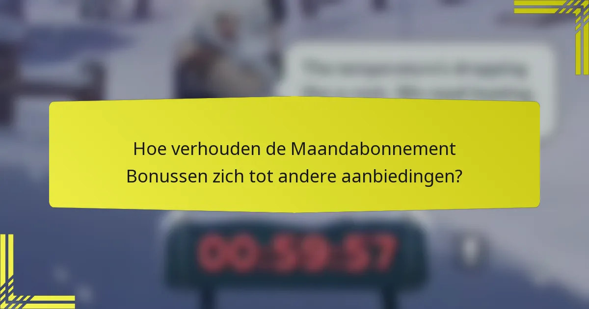 Hoe verhouden de Maandabonnement Bonussen zich tot andere aanbiedingen?