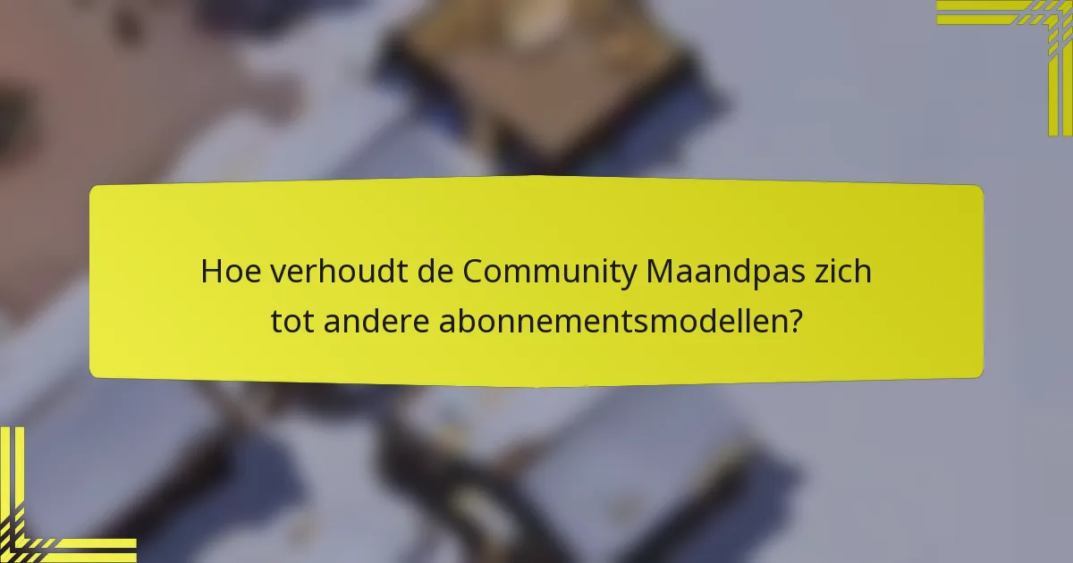 Hoe verhoudt de Community Maandpas zich tot andere abonnementsmodellen?