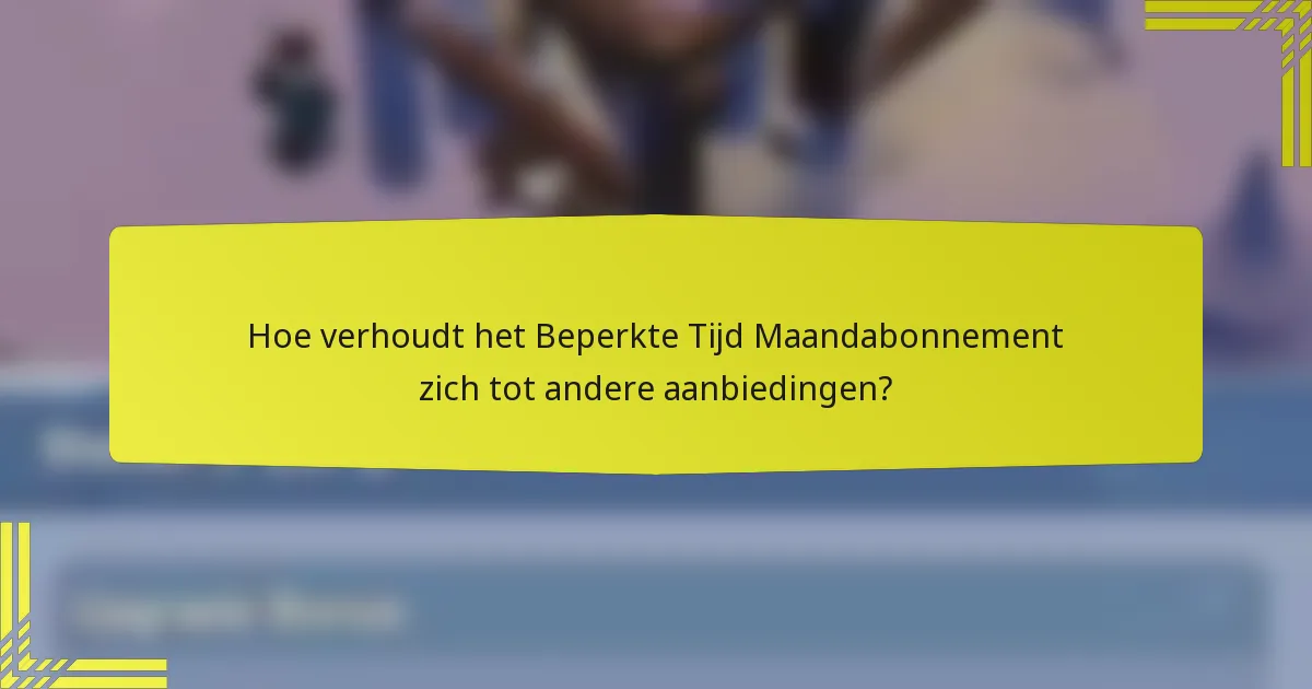 Hoe verhoudt het Beperkte Tijd Maandabonnement zich tot andere aanbiedingen?