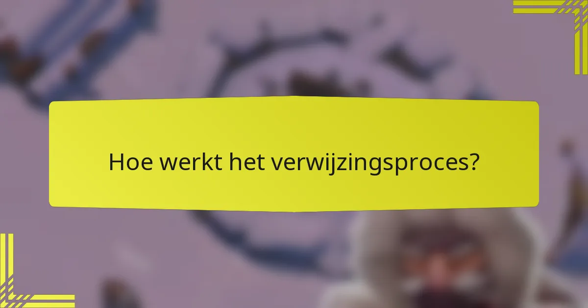 Hoe werkt het verwijzingsproces?