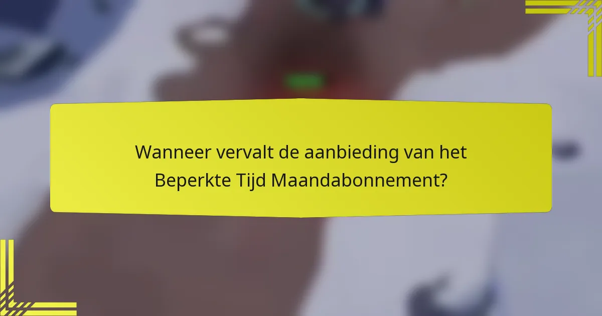 Wanneer vervalt de aanbieding van het Beperkte Tijd Maandabonnement?