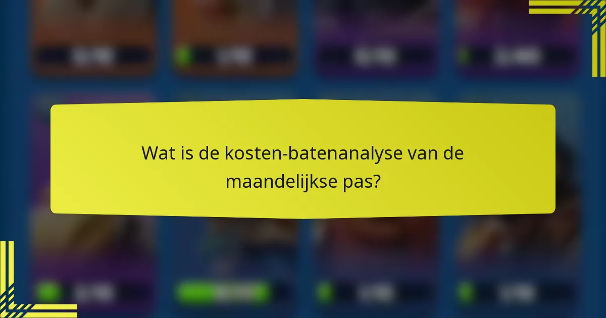 Wat is de kosten-batenanalyse van de maandelijkse pas?