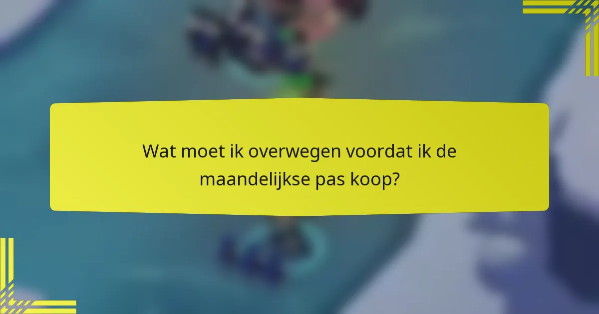 Wat moet ik overwegen voordat ik de maandelijkse pas koop?