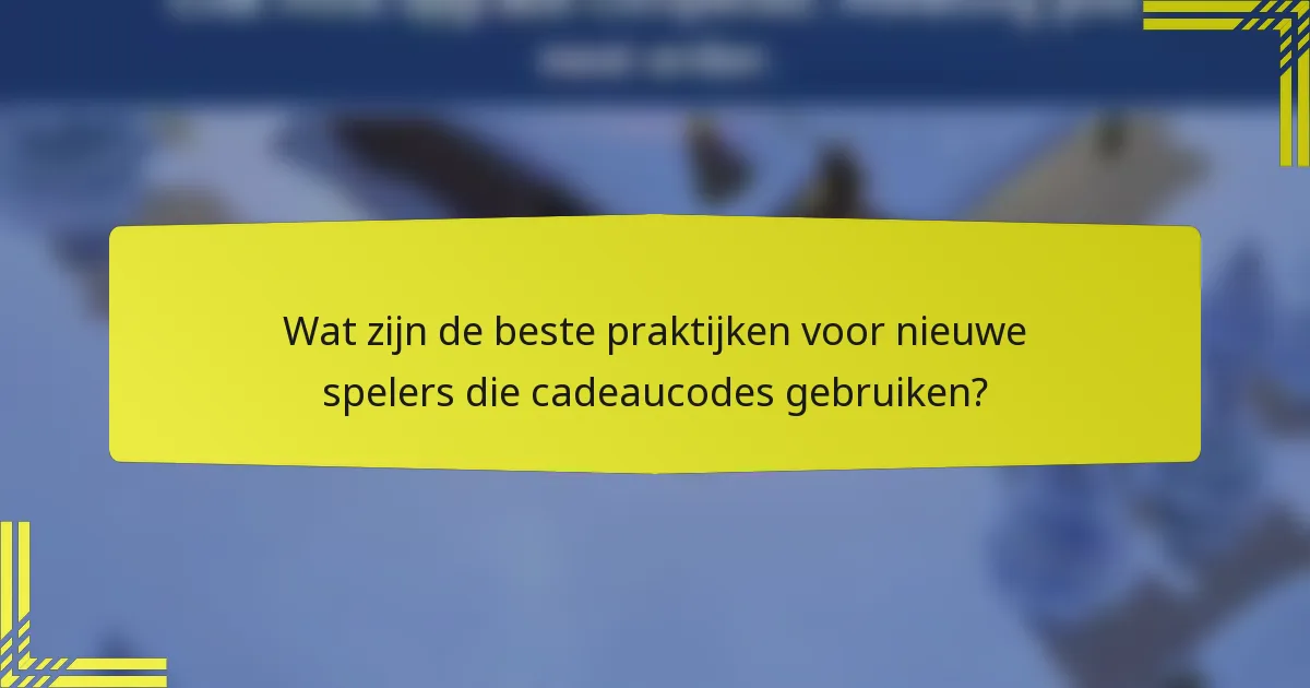 Wat zijn de beste praktijken voor nieuwe spelers die cadeaucodes gebruiken?