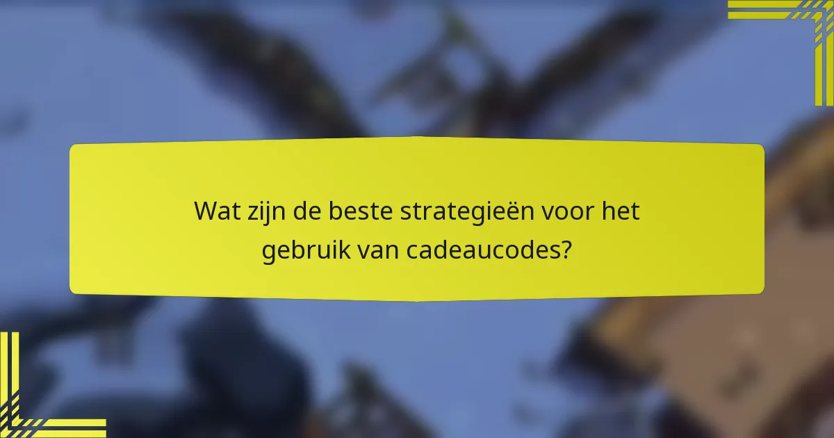 Wat zijn de beste strategieën voor het gebruik van cadeaucodes?