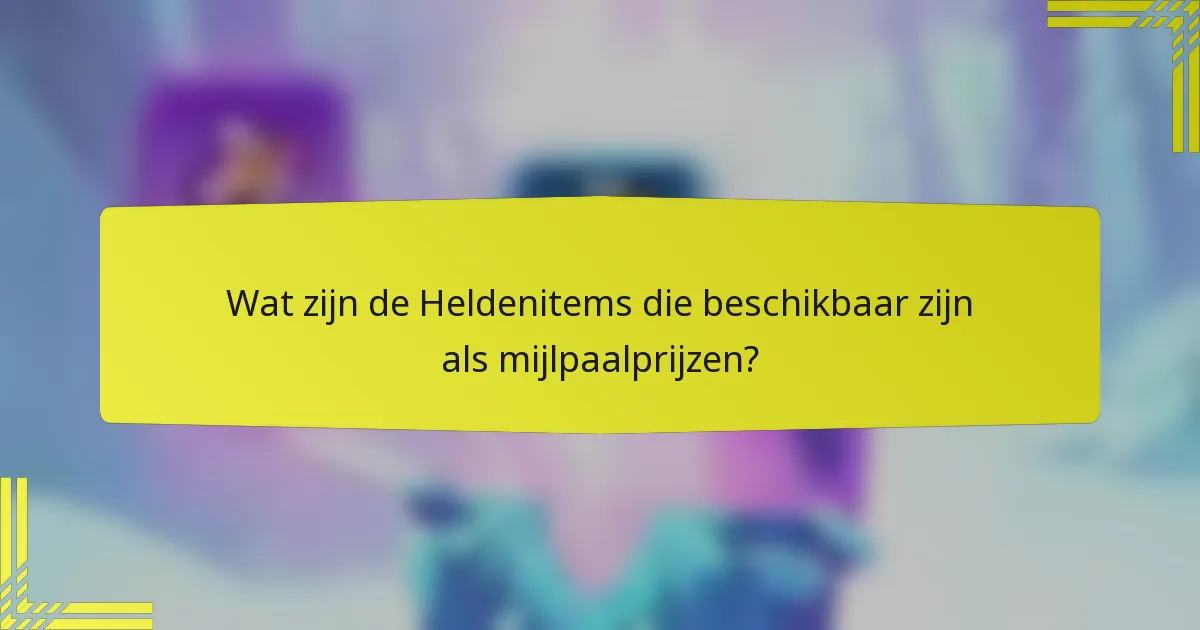 Wat zijn de Heldenitems die beschikbaar zijn als mijlpaalprijzen?