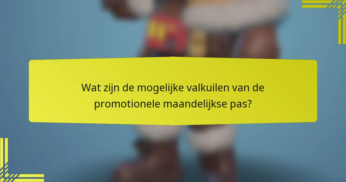 Wat zijn de mogelijke valkuilen van de promotionele maandelijkse pas?