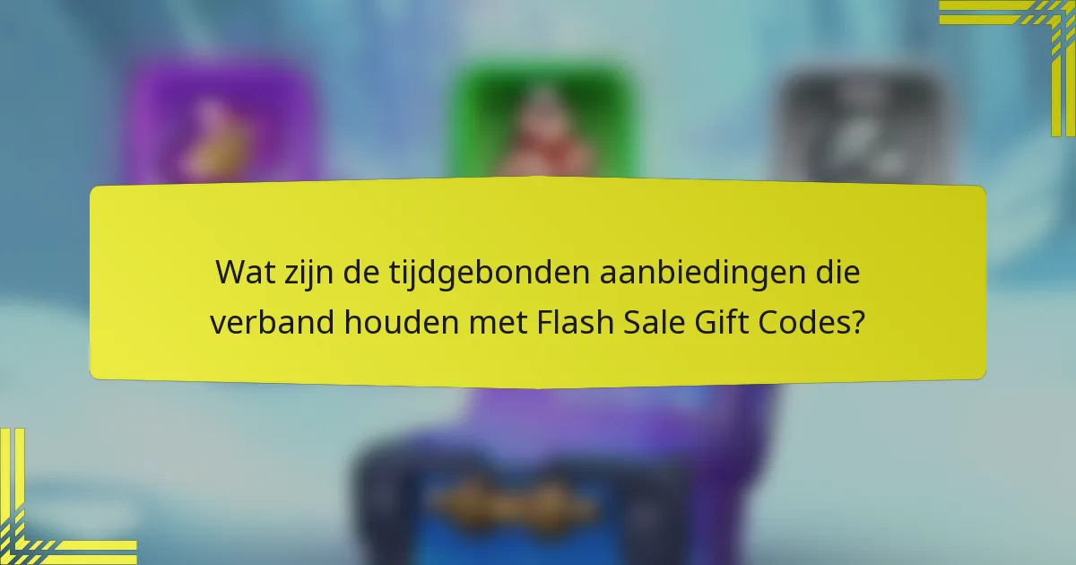 Wat zijn de tijdgebonden aanbiedingen die verband houden met Flash Sale Gift Codes?
