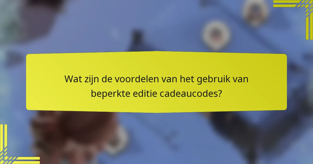 Wat zijn de voordelen van het gebruik van beperkte editie cadeaucodes?