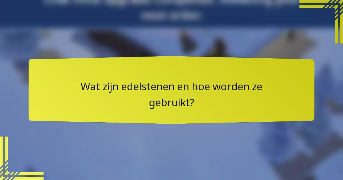 Wat zijn edelstenen en hoe worden ze gebruikt?
