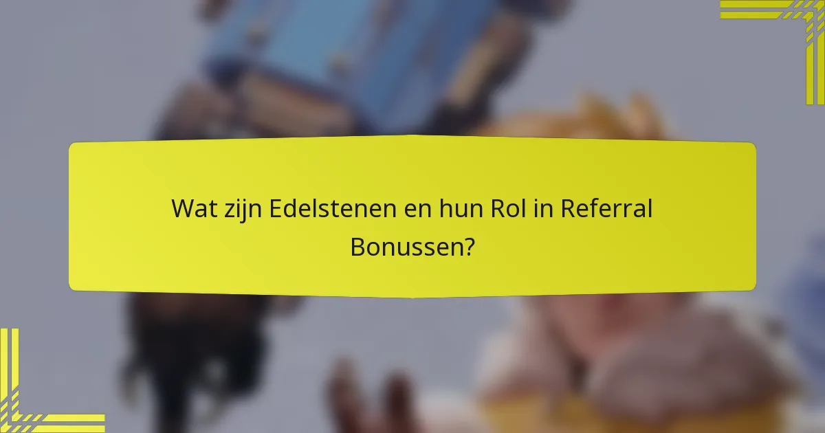Wat zijn Edelstenen en hun Rol in Referral Bonussen?