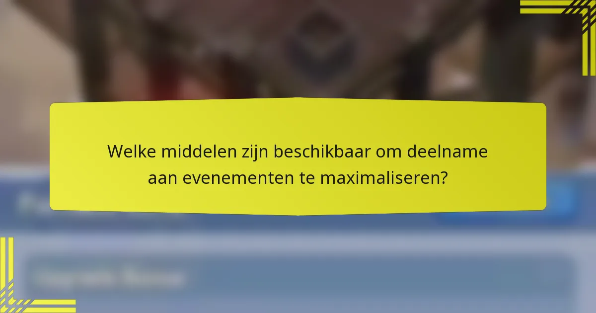 Welke middelen zijn beschikbaar om deelname aan evenementen te maximaliseren?