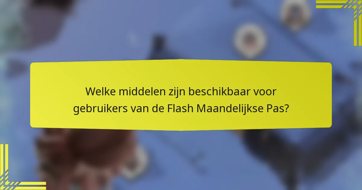 Welke middelen zijn beschikbaar voor gebruikers van de Flash Maandelijkse Pas?