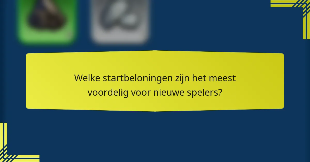 Welke startbeloningen zijn het meest voordelig voor nieuwe spelers?